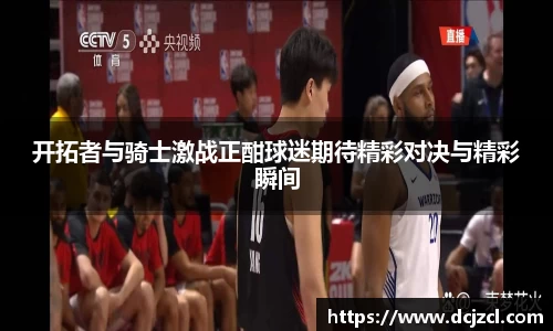 开拓者与骑士激战正酣球迷期待精彩对决与精彩瞬间