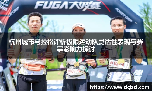 杭州城市马拉松评析极限运动队灵活性表现与赛事影响力探讨
