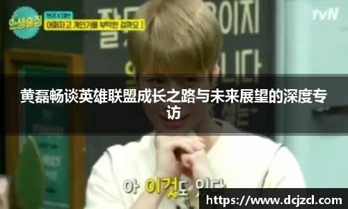 黄磊畅谈英雄联盟成长之路与未来展望的深度专访